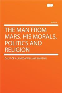 The Man from Mars. His Morals, Politics and Religion