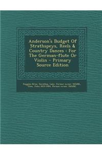 Anderson's Budget of Strathspeys, Reels & Country Dances: For the German-Flute or Violin: For the German-Flute or Violin