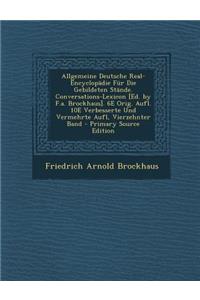 Allgemeine Deutsche Real-Encyclopadie Fur Die Gebildeten Stande. Conversations-Lexicon [Ed. by F.A. Brockhaus]. 6e Orig. Aufl. 10e Verbesserte Und Vermehrte Aufl, Vierzehnter Band