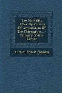 The Mortality After Operations of Amputation of the Extremities...