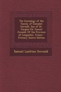 The Genealogy of the Family of Gamaliel Gerould, Son of Dr. Jacques (or James) Jerauld