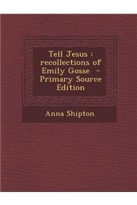 Tell Jesus: Recollections of Emily Gosse - Primary Source Edition