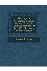 History of Piscataquis County, Maine: From Its Earliest Settlement to 1880 - Primary Source Edition