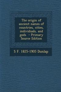 The Origin of Ancient Names of Countries, Cities, Individuals, and Gods - Primary Source Edition