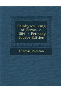Cambyses, King of Persia, C. 1584 - Primary Source Edition