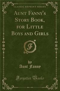 Aunt Fanny's Story Book, for Little Boys and Girls (Classic Reprint)