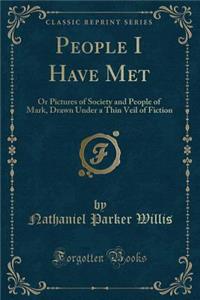 People I Have Met: Or Pictures of Society and People of Mark, Drawn Under a Thin Veil of Fiction (Classic Reprint)