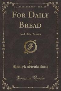 For Daily Bread: And Other Stories (Classic Reprint)