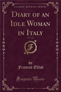 Diary of an Idle Woman in Italy, Vol. 1 of 2 (Classic Reprint)