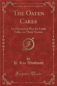 The Oaten Cakes: An Historical Play for Little Folks, in Three Scenes (Classic Reprint)