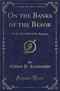On the Banks of the Besor: Or the Man Behind the Baggage (Classic Reprint)
