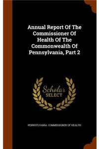 Annual Report Of The Commissioner Of Health Of The Commonwealth Of Pennsylvania, Part 2