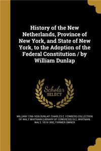 History of the New Netherlands, Province of New York, and State of New York, to the Adoption of the Federal Constitution / by William Dunlap