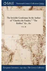 The Invisible Gentleman: By the Author of Chartley the Fatalist, the Robber &C., &C; Vol. III