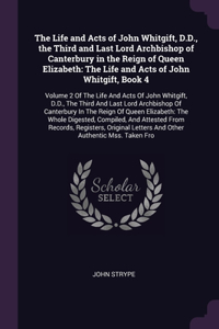 The Life and Acts of John Whitgift, D.D., the Third and Last Lord Archbishop of Canterbury in the Reign of Queen Elizabeth
