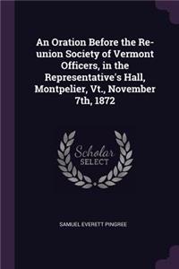 An Oration Before the Re-union Society of Vermont Officers, in the Representative's Hall, Montpelier, Vt., November 7th, 1872