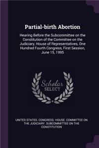 Partial-birth Abortion: Hearing Before the Subcommittee on the Constitution of the Committee on the Judiciary, House of Representatives, One Hundred Fourth Congress, First 