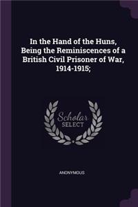 In the Hand of the Huns, Being the Reminiscences of a British Civil Prisoner of War, 1914-1915;