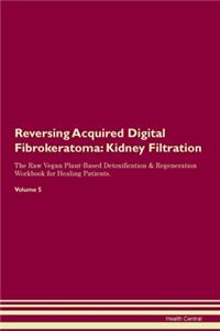 Reversing Acquired Digital Fibrokeratoma: Kidney Filtration The Raw Vegan Plant-Based Detoxification & Regeneration Workbook for Healing Patients. Volume 5