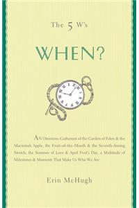 When?: An Omnium Gatherum from the Garden of Eden to the Macintosh Apple, the Fruit of the Month to the Seventh-inning Stretch, the Summer of Love to ... and Moments That Make Us Who We are (5 Ws)