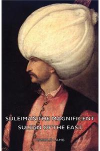 Suleiman The Magnificent - Sultan Of The East