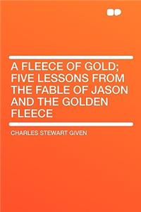 A Fleece of Gold; Five Lessons from the Fable of Jason and the Golden Fleece
