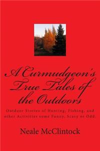 Curmudgeon's True Tales of the Outdoors: Outdoor bstories of hunting, fishing, some funny, scary or odd.