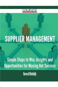 Supplier Management - Simple Steps to Win, Insights and Opportunities for Maxing Out Success