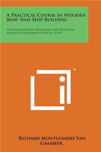 Practical Course in Wooden Boat and Ship Building: The Fundamental Principles and Practical Methods Described in Detail (1919)