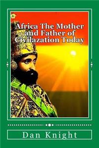 Africa The Mother and Father of Civilazation Today