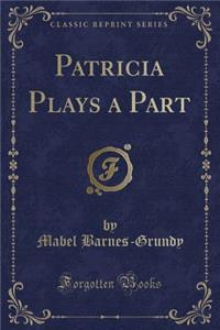 Patricia Plays a Part (Classic Reprint)