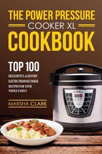 The Power Pressure Cooker XL Cookbook: Top 100 Delightful and Savory Electric Pressure Cooker Recipes for Your Whole Family