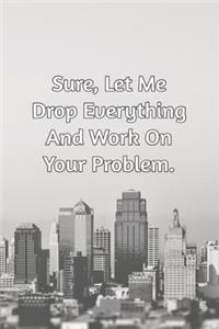 Sure, Let Me Drop Everything and Work On Your Problem.