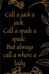 Call a jack a jack. Call a spade a spade. But always call a whore a lady