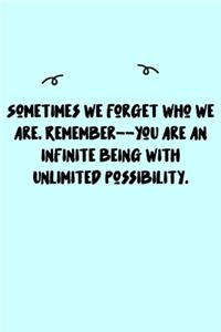 Sometimes we forget who we are. Remember--you are an infinite being with unlimited possibility. Journal