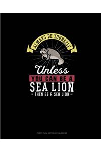 Always Be Yourself Unless You Can Be A Sea Lion Then Be A Sea Lion