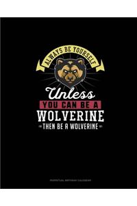 Always Be Yourself Unless You Can Be A Wolverine Then Be A Wolverine