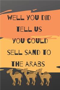 Well You Did Tell Us You Could Sell Sand To The Arabs