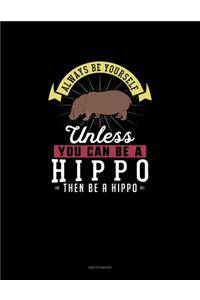 Always Be Yourself Unless You Can Be A Hippo Then Be A Hippo