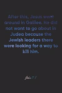 John 7: 1 Notebook: After this, Jesus went around in Galilee. He did not want to go about in Judea because the Jewish leaders there were looking for a way t