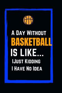 A Day Without Basketball Is Like... Just Kidding I Have No Idea