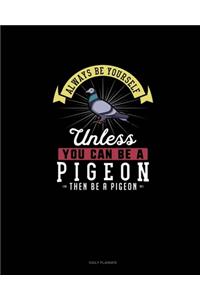 Always Be Yourself Unless You Can Be A Pigeon Then Be A Pigeon