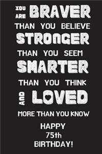 You Are Braver Than You Believe Stronger Than You Seem Smarter Than You Think And Loved More Than You Know Happy 75th Birthday