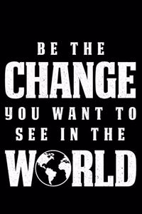 Be The Change you Want to See in the World