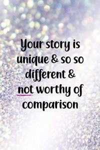 Your Story Is Unique & So So Different & Not Worthy Of Comparison
