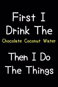 First I Drink The Chocolate Coconut Water Then I Do The Things