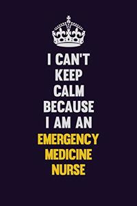 I can't Keep Calm Because I Am An emergency medicine nurse