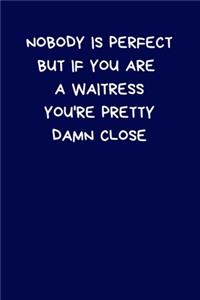 Nobody Is Perfect But If You Are A Waitress You're Pretty Damn Close