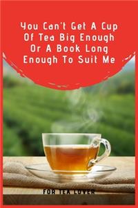 You Can't Get A Cup Of Tea Big Enough Or A Book Long Enough To Suit Me