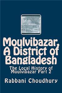 Moulvibazar, a District of Bangladesh: The Local History of Moulvibazar Part 2